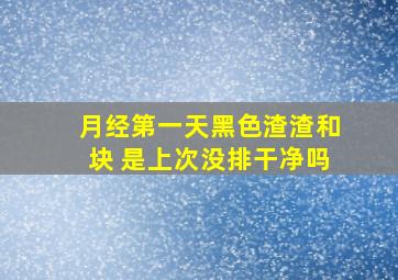 月经第一天黑色渣渣和块 是上次没排干净吗